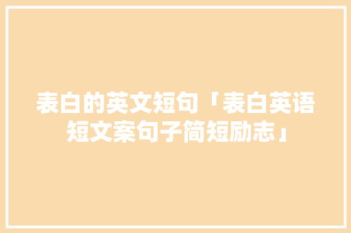 表白的英文短句「表白英语短文案句子简短励志」 表白的英文短句「表白英语短文案句子简短励志」 恋爱技巧