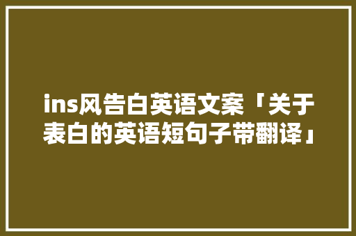 ins风告白英语文案「关于表白的英语短句子带翻译」 ins风告白英语文案「关于表白的英语短句子带翻译」 表白句子