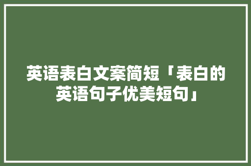 英语表白文案简短「表白的英语句子优美短句」 英语表白文案简短「表白的英语句子优美短句」 恋爱技巧