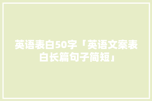 英语表白50字「英语文案表白长篇句子简短」 英语表白50字「英语文案表白长篇句子简短」 表白句子