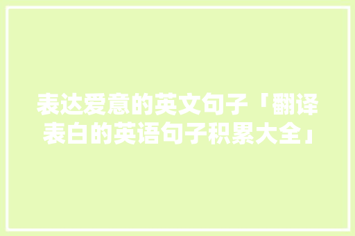 表达爱意的英文句子「翻译表白的英语句子积累大全」 表达爱意的英文句子「翻译表白的英语句子积累大全」 撩妹套路