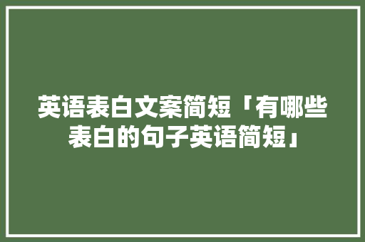 英语表白文案简短「有哪些表白的句子英语简短」 英语表白文案简短「有哪些表白的句子英语简短」 表白句子