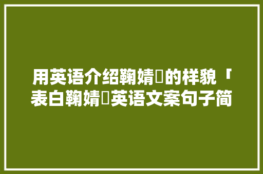 用英语介绍鞠婧祎的样貌「表白鞠婧祎英语文案句子简短」 用英语介绍鞠婧祎的样貌「表白鞠婧祎英语文案句子简短」 恋爱技巧