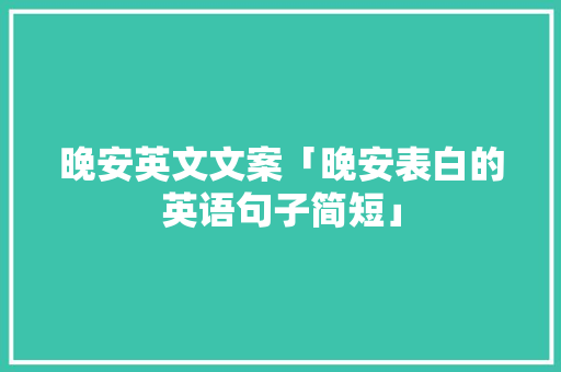 晚安英文文案「晚安表白的英语句子简短」 晚安英文文案「晚安表白的英语句子简短」 表白句子