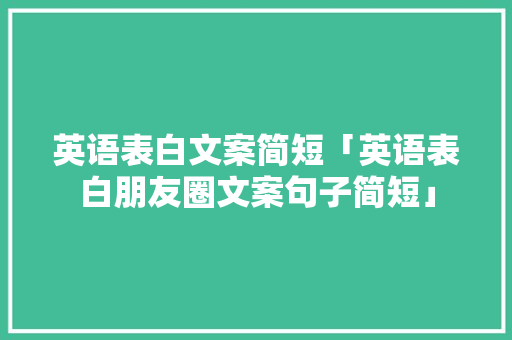 英语表白文案简短「英语表白朋友圈文案句子简短」 英语表白文案简短「英语表白朋友圈文案句子简短」 恋爱技巧