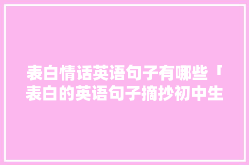 表白情话英语句子有哪些「表白的英语句子摘抄初中生」 表白情话英语句子有哪些「表白的英语句子摘抄初中生」 表白句子