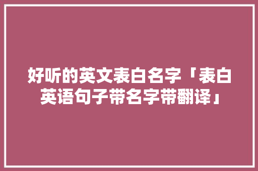 好听的英文表白名字「表白英语句子带名字带翻译」 好听的英文表白名字「表白英语句子带名字带翻译」 撩妹套路