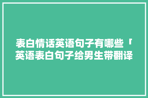 表白情话英语句子有哪些「英语表白句子给男生带翻译」 表白情话英语句子有哪些「英语表白句子给男生带翻译」 表白句子