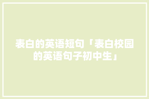 表白的英语短句「表白校园的英语句子初中生」 表白的英语短句「表白校园的英语句子初中生」 撩妹套路