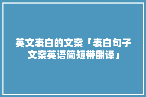 英文表白的文案「表白句子文案英语简短带翻译」 英文表白的文案「表白句子文案英语简短带翻译」 恋爱技巧