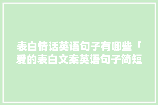 表白情话英语句子有哪些「爱的表白文案英语句子简短」 表白情话英语句子有哪些「爱的表白文案英语句子简短」 恋爱技巧