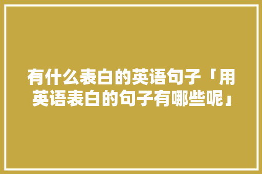 有什么表白的英语句子「用英语表白的句子有哪些呢」 有什么表白的英语句子「用英语表白的句子有哪些呢」 撩妹套路