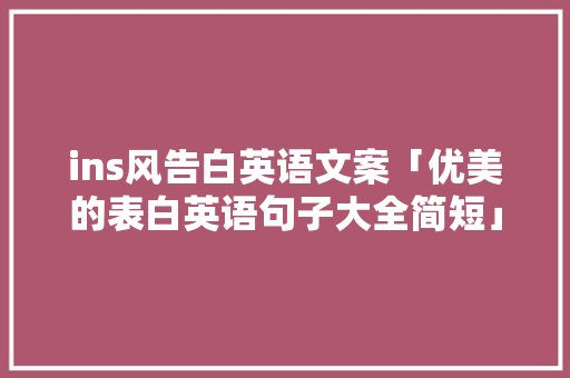 ins风告白英语文案「优美的表白英语句子大全简短」 ins风告白英语文案「优美的表白英语句子大全简短」 撩妹套路