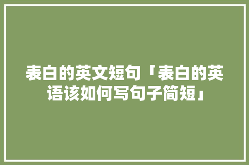 表白的英文短句「表白的英语该如何写句子简短」 表白的英文短句「表白的英语该如何写句子简短」 撩妹套路