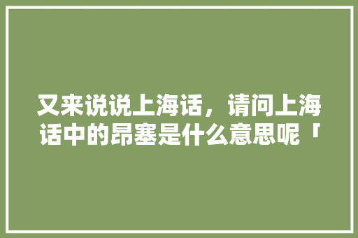 又来说说上海话，请问上海话中的昂塞是什么意思呢「英语暗戳戳表白句子简短」 又来说说上海话，请问上海话中的昂塞是什么意思呢「英语暗戳戳表白句子简短」 土味情话