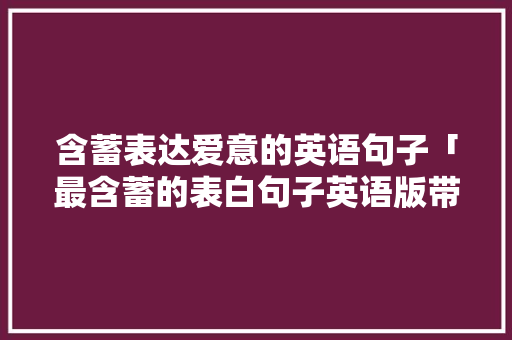 含蓄表达爱意的英语句子「最含蓄的表白句子英语版带翻译」 含蓄表达爱意的英语句子「最含蓄的表白句子英语版带翻译」 恋爱技巧