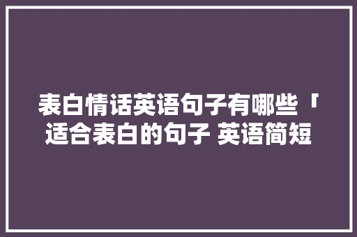 表白情话英语句子有哪些「适合表白的句子 英语简短」 表白情话英语句子有哪些「适合表白的句子 英语简短」 土味情话