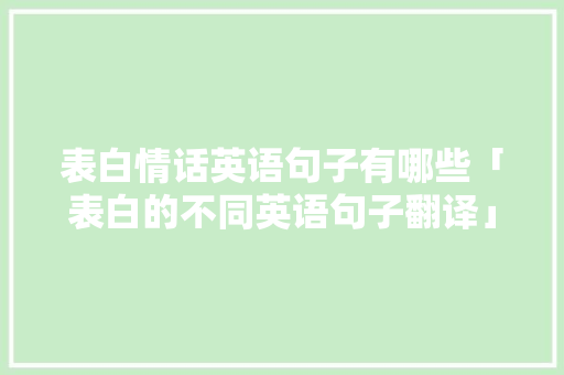 表白情话英语句子有哪些「表白的不同英语句子翻译」 表白情话英语句子有哪些「表白的不同英语句子翻译」 表白句子