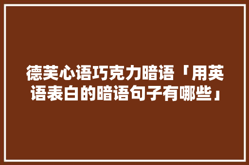 德芙心语巧克力暗语「用英语表白的暗语句子有哪些」 德芙心语巧克力暗语「用英语表白的暗语句子有哪些」 聊天话题