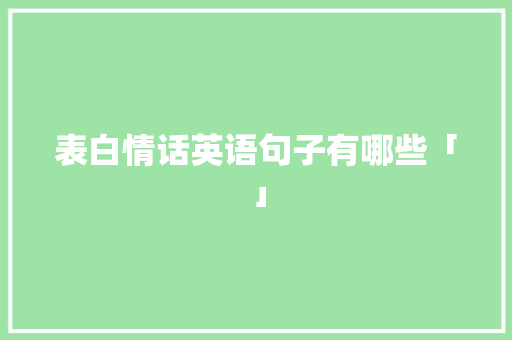 表白情话英语句子有哪些「」 表白情话英语句子有哪些「」 聊天话题