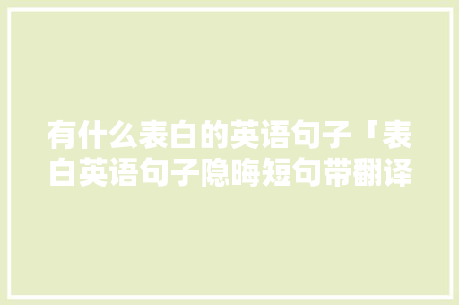 有什么表白的英语句子「表白英语句子隐晦短句带翻译」 有什么表白的英语句子「表白英语句子隐晦短句带翻译」 土味情话