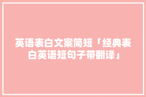 英语表白文案简短「经典表白英语短句子带翻译」 英语表白文案简短「经典表白英语短句子带翻译」 表白句子
