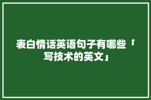 表白情话英语句子有哪些「写技术的英文」 表白情话英语句子有哪些「写技术的英文」 聊天话题