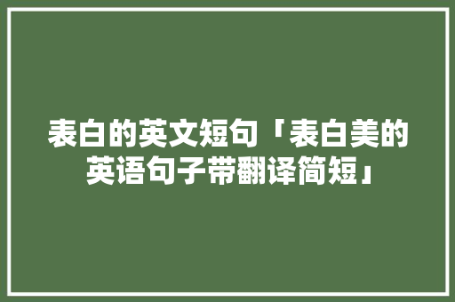 表白的英文短句「表白美的英语句子带翻译简短」 表白的英文短句「表白美的英语句子带翻译简短」 土味情话