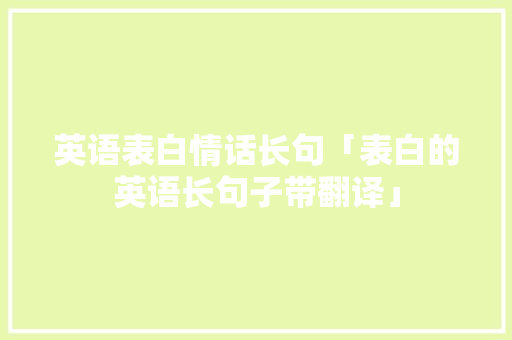 英语表白情话长句「表白的英语长句子带翻译」 英语表白情话长句「表白的英语长句子带翻译」 聊天话题