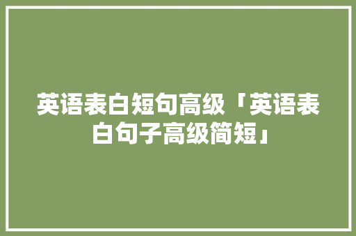 英语表白短句高级「英语表白句子高级简短」 英语表白短句高级「英语表白句子高级简短」 土味情话