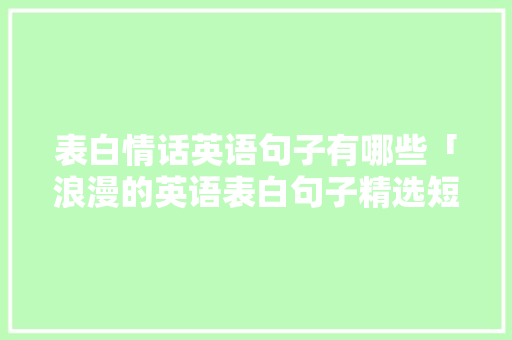 表白情话英语句子有哪些「浪漫的英语表白句子精选短句」 表白情话英语句子有哪些「浪漫的英语表白句子精选短句」 聊天话题