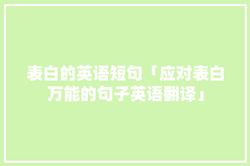 表白的英语短句「应对表白万能的句子英语翻译」 表白的英语短句「应对表白万能的句子英语翻译」 土味情话