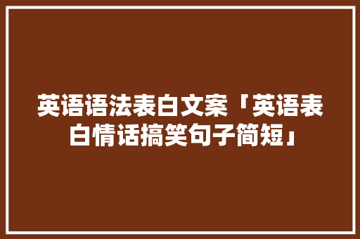英语语法表白文案「英语表白情话搞笑句子简短」 英语语法表白文案「英语表白情话搞笑句子简短」 恋爱技巧