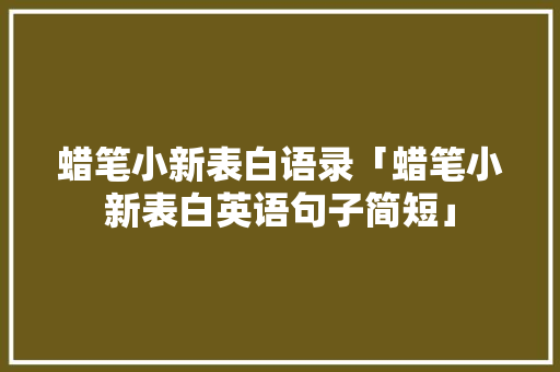蜡笔小新表白语录「蜡笔小新表白英语句子简短」 蜡笔小新表白语录「蜡笔小新表白英语句子简短」 撩妹套路