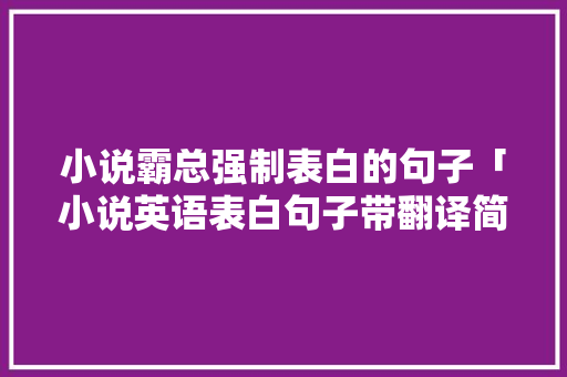 小说霸总强制表白的句子「小说英语表白句子带翻译简短」 小说霸总强制表白的句子「小说英语表白句子带翻译简短」 恋爱技巧