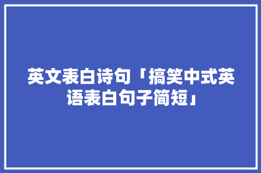 英文表白诗句「搞笑中式英语表白句子简短」 英文表白诗句「搞笑中式英语表白句子简短」 恋爱技巧