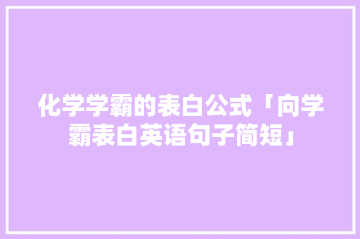 化学学霸的表白公式「向学霸表白英语句子简短」 化学学霸的表白公式「向学霸表白英语句子简短」 土味情话