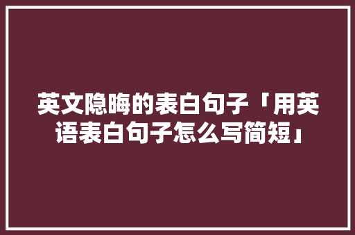 英文隐晦的表白句子「用英语表白句子怎么写简短」 英文隐晦的表白句子「用英语表白句子怎么写简短」 土味情话