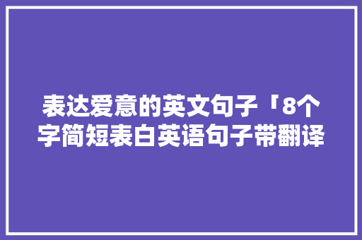表达爱意的英文句子「8个字简短表白英语句子带翻译」 表达爱意的英文句子「8个字简短表白英语句子带翻译」 恋爱技巧
