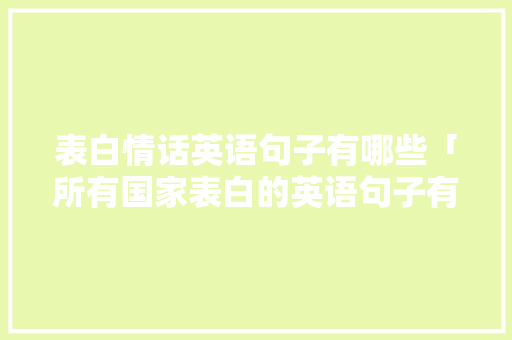 表白情话英语句子有哪些「所有国家表白的英语句子有哪些」 表白情话英语句子有哪些「所有国家表白的英语句子有哪些」 撩妹套路