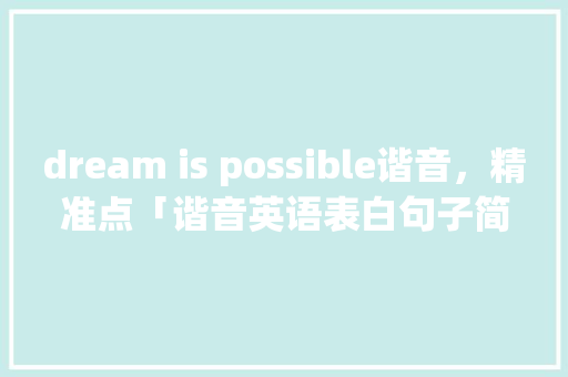 dream is possible谐音，精准点「谐音英语表白句子简短一点」 dream is possible谐音，精准点「谐音英语表白句子简短一点」 表白句子