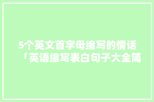 5个英文首字母缩写的情话「英语缩写表白句子大全简短」 5个英文首字母缩写的情话「英语缩写表白句子大全简短」 聊天话题