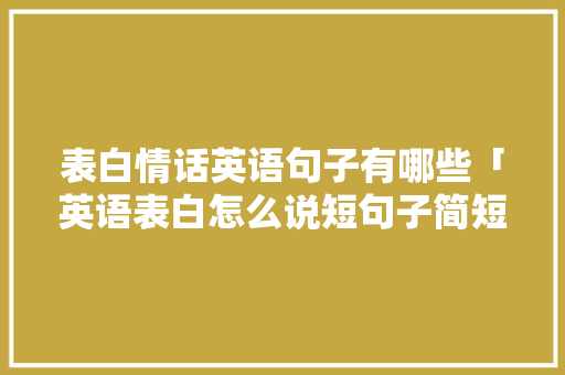表白情话英语句子有哪些「英语表白怎么说短句子简短」 表白情话英语句子有哪些「英语表白怎么说短句子简短」 恋爱技巧