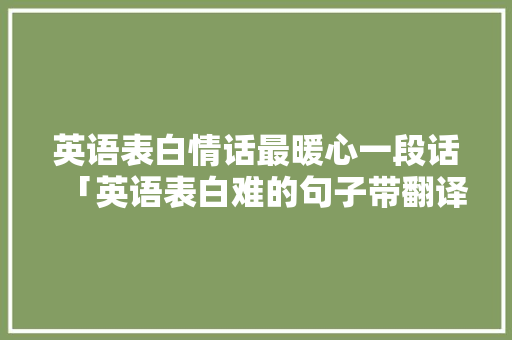 英语表白情话最暖心一段话「英语表白难的句子带翻译」 土味情话