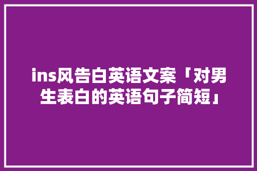 ins风告白英语文案「对男生表白的英语句子简短」 ins风告白英语文案「对男生表白的英语句子简短」 土味情话