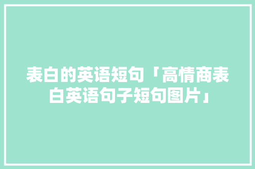 表白的英语短句「高情商表白英语句子短句图片」 表白的英语短句「高情商表白英语句子短句图片」 聊天话题