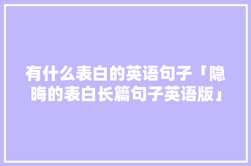 有什么表白的英语句子「隐晦的表白长篇句子英语版」 有什么表白的英语句子「隐晦的表白长篇句子英语版」 撩妹套路