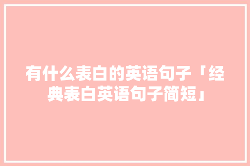 有什么表白的英语句子「经典表白英语句子简短」 有什么表白的英语句子「经典表白英语句子简短」 表白句子