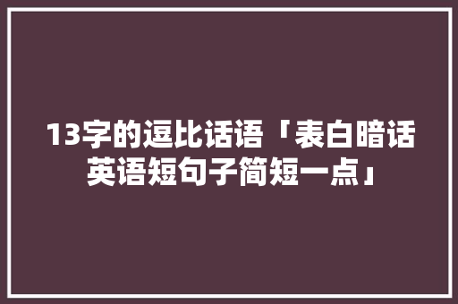 13字的逗比话语「表白暗话英语短句子简短一点」