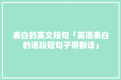 表白的英文短句「英语表白的语段短句子带翻译」 表白的英文短句「英语表白的语段短句子带翻译」 表白句子